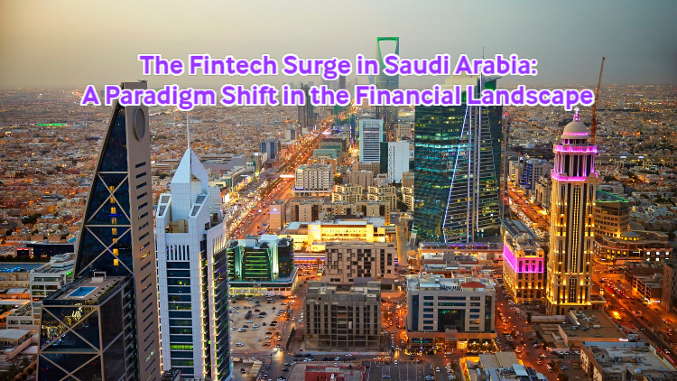 The Fintech Surge in Saudi Arabia: A Paradigm Shift in the Financial Landscape